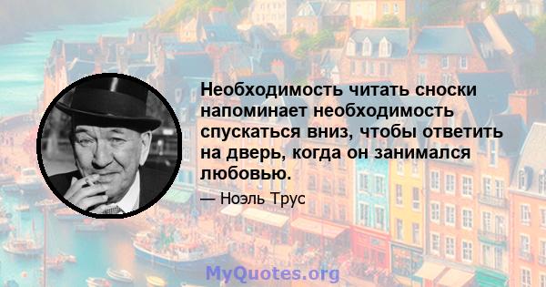 Необходимость читать сноски напоминает необходимость спускаться вниз, чтобы ответить на дверь, когда он занимался любовью.