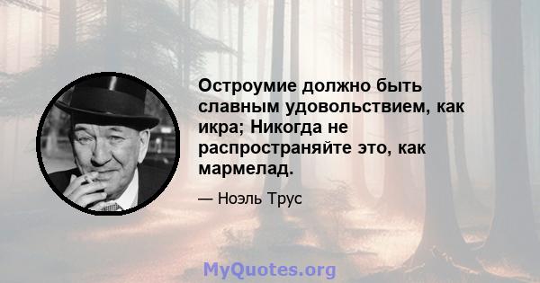 Остроумие должно быть славным удовольствием, как икра; Никогда не распространяйте это, как мармелад.