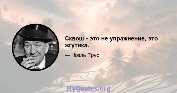 Сквош - это не упражнение, это жгутика.