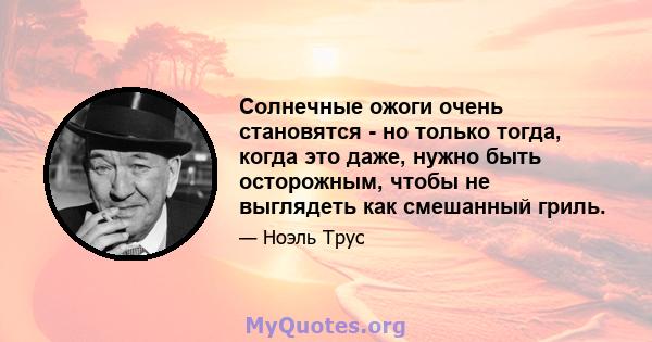 Солнечные ожоги очень становятся - но только тогда, когда это даже, нужно быть осторожным, чтобы не выглядеть как смешанный гриль.