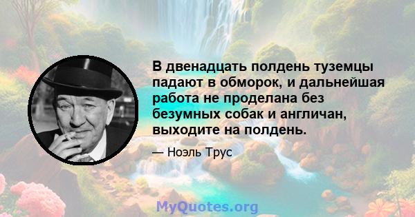 В двенадцать полдень туземцы падают в обморок, и дальнейшая работа не проделана без безумных собак и англичан, выходите на полдень.