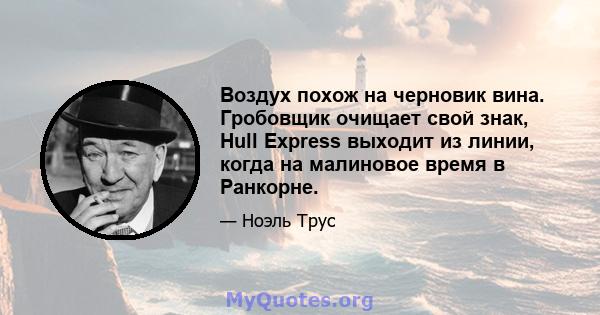 Воздух похож на черновик вина. Гробовщик очищает свой знак, Hull Express выходит из линии, когда на малиновое время в Ранкорне.