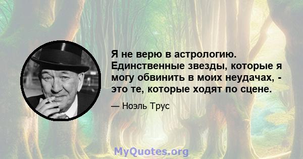 Я не верю в астрологию. Единственные звезды, которые я могу обвинить в моих неудачах, - это те, которые ходят по сцене.