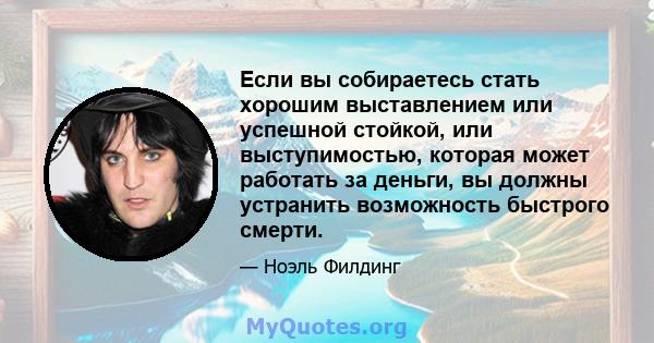 Если вы собираетесь стать хорошим выставлением или успешной стойкой, или выступимостью, которая может работать за деньги, вы должны устранить возможность быстрого смерти.