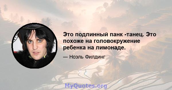 Это подлинный панк -танец. Это похоже на головокружение ребенка на лимонаде.