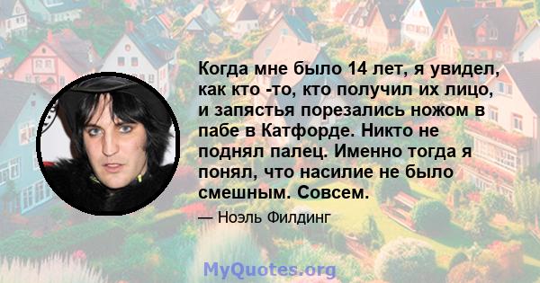 Когда мне было 14 лет, я увидел, как кто -то, кто получил их лицо, и запястья порезались ножом в пабе в Катфорде. Никто не поднял палец. Именно тогда я понял, что насилие не было смешным. Совсем.