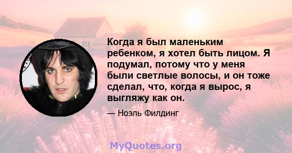 Когда я был маленьким ребенком, я хотел быть лицом. Я подумал, потому что у меня были светлые волосы, и он тоже сделал, что, когда я вырос, я выгляжу как он.