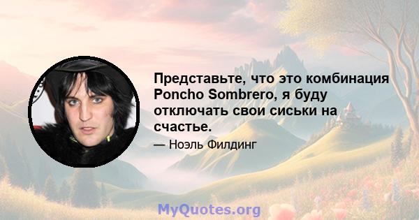 Представьте, что это комбинация Poncho Sombrero, я буду отключать свои сиськи на счастье.