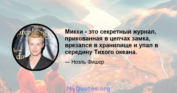 Микки - это секретный журнал, прикованная в цепчах замка, врезался в хранилище и упал в середину Тихого океана.