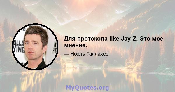 Для протокола Iike Jay-Z. Это мое мнение.