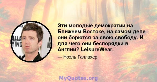 Эти молодые демократии на Ближнем Востоке, на самом деле они борются за свою свободу. И для чего они беспорядки в Англии? LeisureWear.