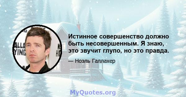 Истинное совершенство должно быть несовершенным. Я знаю, это звучит глупо, но это правда.