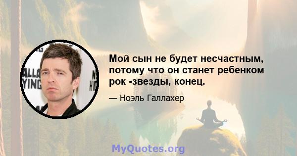 Мой сын не будет несчастным, потому что он станет ребенком рок -звезды, конец.