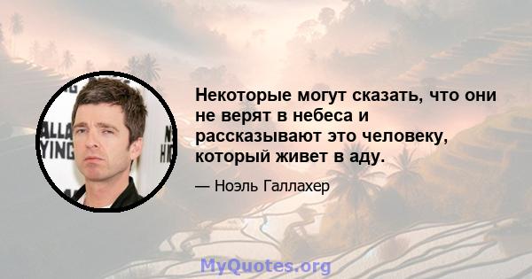 Некоторые могут сказать, что они не верят в небеса и рассказывают это человеку, который живет в аду.