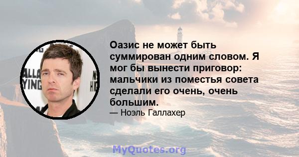 Оазис не может быть суммирован одним словом. Я мог бы вынести приговор: мальчики из поместья совета сделали его очень, очень большим.