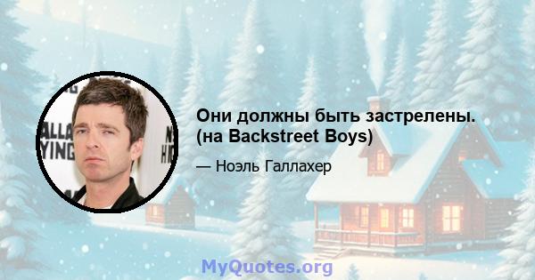 Они должны быть застрелены. (на Backstreet Boys)