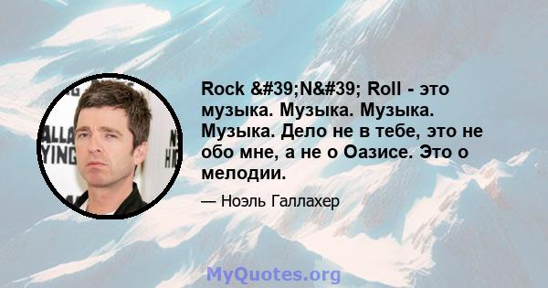 Rock 'N' Roll - это музыка. Музыка. Музыка. Музыка. Дело не в тебе, это не обо мне, а не о Оазисе. Это о мелодии.