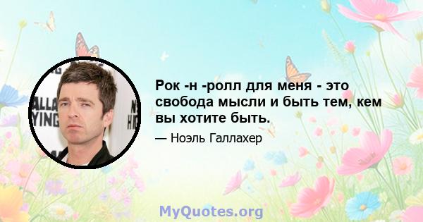 Рок -н -ролл для меня - это свобода мысли и быть тем, кем вы хотите быть.