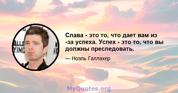 Слава - это то, что дает вам из -за успеха. Успех - это то, что вы должны преследовать.