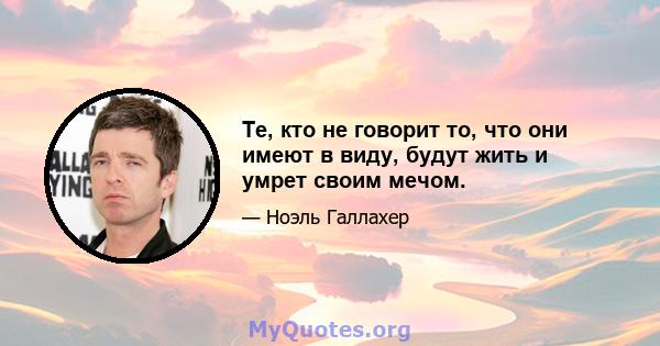 Те, кто не говорит то, что они имеют в виду, будут жить и умрет своим мечом.