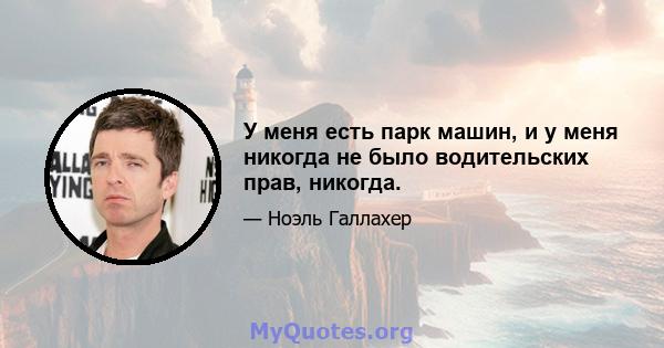 У меня есть парк машин, и у меня никогда не было водительских прав, никогда.