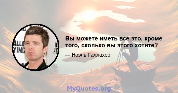 Вы можете иметь все это, кроме того, сколько вы этого хотите?