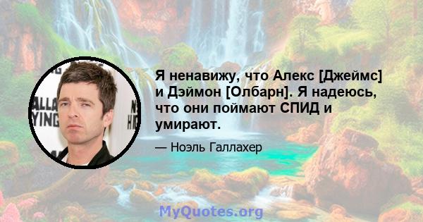 Я ненавижу, что Алекс [Джеймс] и Дэймон [Олбарн]. Я надеюсь, что они поймают СПИД и умирают.