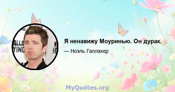 Я ненавижу Моуринью. Он дурак.