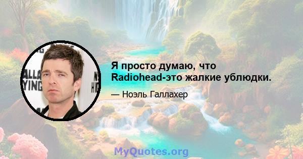 Я просто думаю, что Radiohead-это жалкие ублюдки.