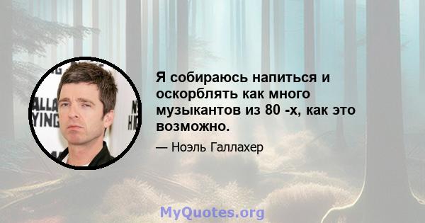 Я собираюсь напиться и оскорблять как много музыкантов из 80 -х, как это возможно.