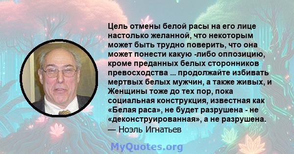 Цель отмены белой расы на его лице настолько желанной, что некоторым может быть трудно поверить, что она может понести какую -либо оппозицию, кроме преданных белых сторонников превосходства ... продолжайте избивать