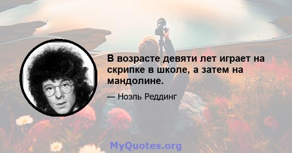 В возрасте девяти лет играет на скрипке в школе, а затем на мандолине.