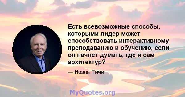 Есть всевозможные способы, которыми лидер может способствовать интерактивному преподаванию и обучению, если он начнет думать, где я сам архитектур?