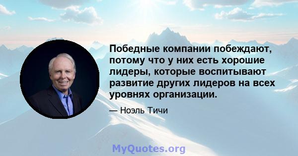 Победные компании побеждают, потому что у них есть хорошие лидеры, которые воспитывают развитие других лидеров на всех уровнях организации.