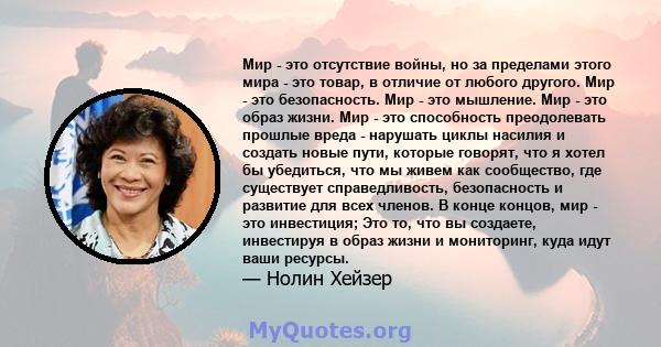 Мир - это отсутствие войны, но за пределами этого мира - это товар, в отличие от любого другого. Мир - это безопасность. Мир - это мышление. Мир - это образ жизни. Мир - это способность преодолевать прошлые вреда -