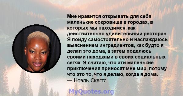 Мне нравится открывать для себя маленькие сокровища в городах, в которых мы находимся, как действительно удивительный ресторан. Я пойду самостоятельно и наслаждаюсь выяснением ингредиентов, как будто я делал это дома, а 