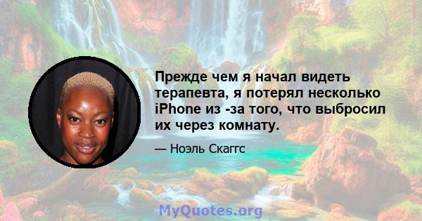 Прежде чем я начал видеть терапевта, я потерял несколько iPhone из -за того, что выбросил их через комнату.