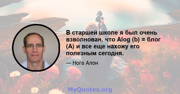 В старшей школе я был очень взволнован, что Alog (b) = блог (A) и все еще нахожу его полезным сегодня.