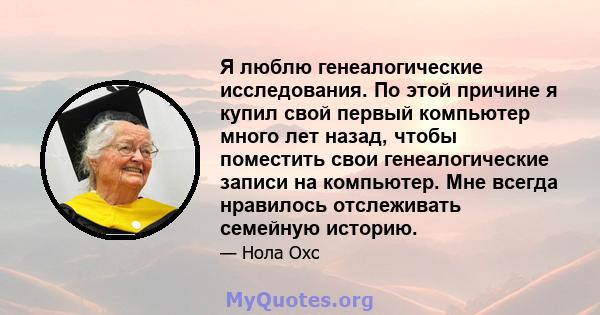 Я люблю генеалогические исследования. По этой причине я купил свой первый компьютер много лет назад, чтобы поместить свои генеалогические записи на компьютер. Мне всегда нравилось отслеживать семейную историю.