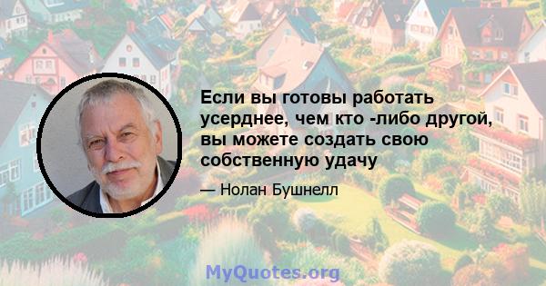 Если вы готовы работать усерднее, чем кто -либо другой, вы можете создать свою собственную удачу