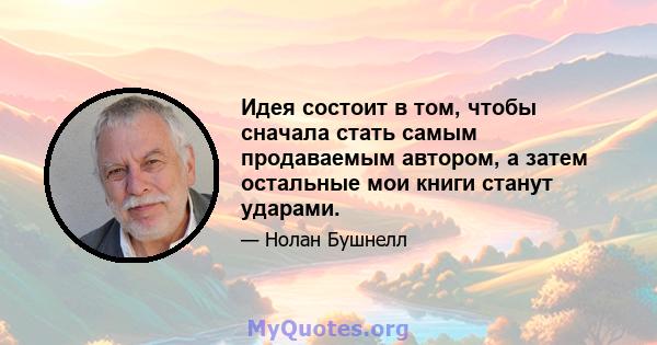 Идея состоит в том, чтобы сначала стать самым продаваемым автором, а затем остальные мои книги станут ударами.