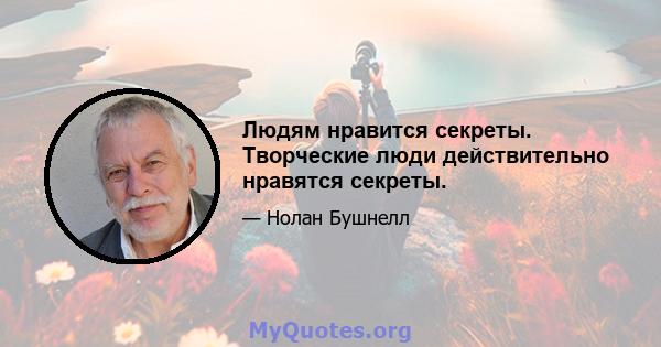 Людям нравится секреты. Творческие люди действительно нравятся секреты.