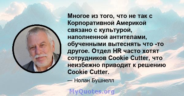 Многое из того, что не так с Корпоративной Америкой связано с культурой, наполненной антителами, обученными вытеснять что -то другое. Отдел HR часто хотят сотрудников Cookie Cutter, что неизбежно приводит к решению