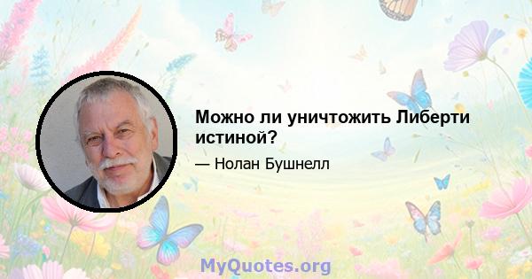 Можно ли уничтожить Либерти истиной?