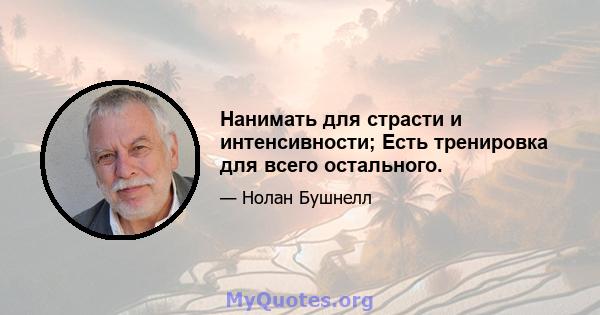 Нанимать для страсти и интенсивности; Есть тренировка для всего остального.