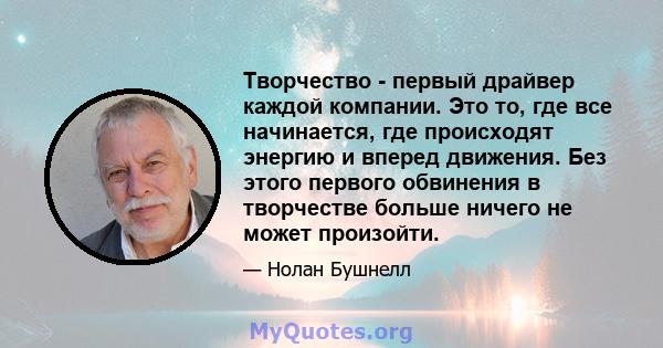 Творчество - первый драйвер каждой компании. Это то, где все начинается, где происходят энергию и вперед движения. Без этого первого обвинения в творчестве больше ничего не может произойти.