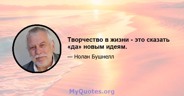 Творчество в жизни - это сказать «да» новым идеям.