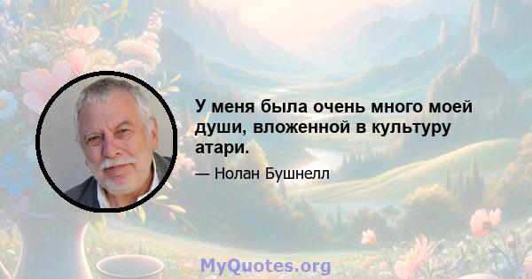 У меня была очень много моей души, вложенной в культуру атари.