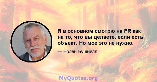 Я в основном смотрю на PR как на то, что вы делаете, если есть объект. Но мое эго не нужно.