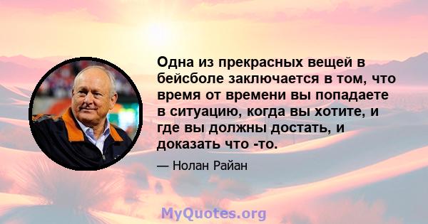 Одна из прекрасных вещей в бейсболе заключается в том, что время от времени вы попадаете в ситуацию, когда вы хотите, и где вы должны достать, и доказать что -то.